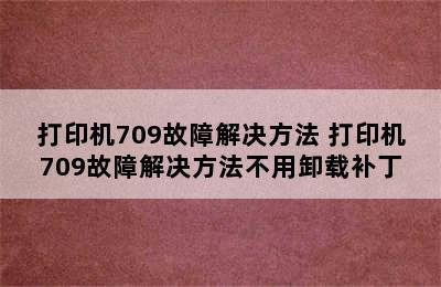 打印机709故障解决方法 打印机709故障解决方法不用卸载补丁